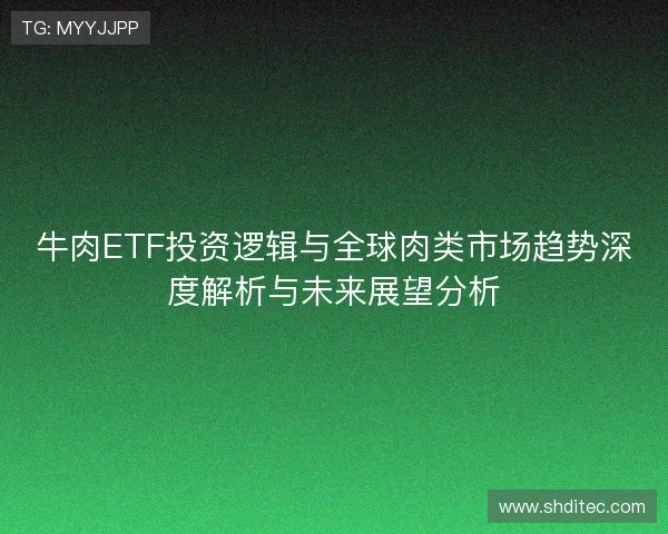 牛肉ETF投资逻辑与全球肉类市场趋势深度解析与未来展望分析